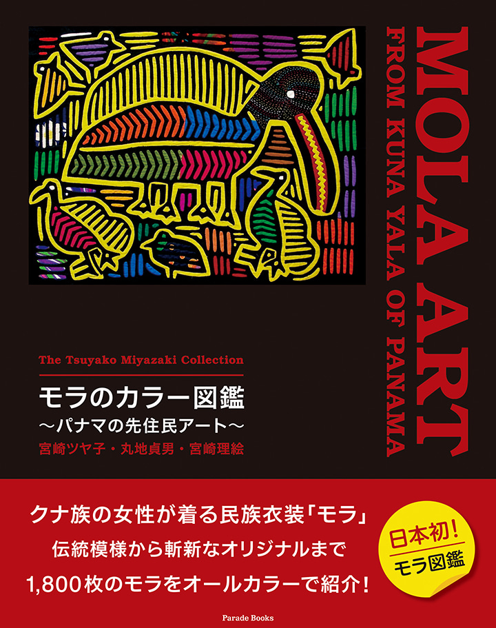 宮崎ツヤ子コレクション　モラのカラー図鑑　～パナマの先住民アート～
The Tsuyako Miyazaki Collection　MOLA ART FROM KUNA YALA OF PANAMA