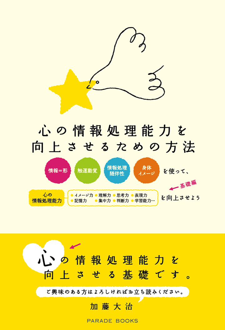 心の情報処理能力を向上させるための方法　「情報=形」、「触運動覚」、「情報処理随伴性」、「身体イメージ」を使って、心の情報処理能力(イメージ力、記憶力、理解力、集中力、思考力、判断力、表現力、学習能力……)を向上させよう(基礎編)