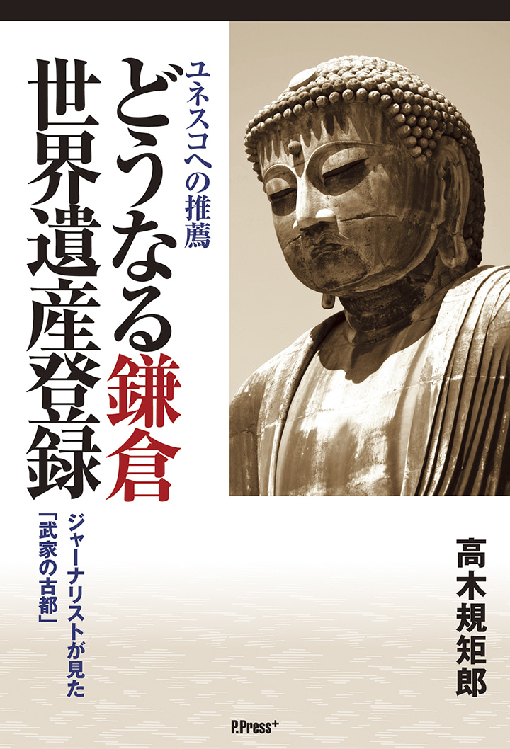 ユネスコへの推薦　どうなる鎌倉世界遺産登録
～ジャーナリストが見た「武家の古都」～