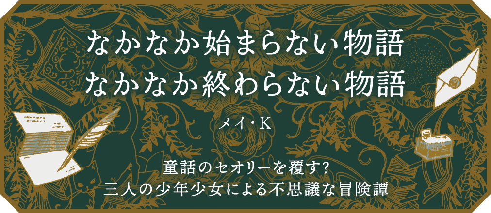 なかなか始まらない物語／なかなか終わらない物語　メイ・K