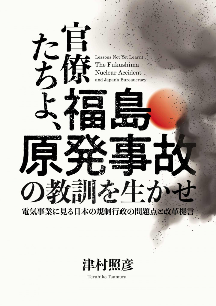 官僚たちよ、福島原発事故の教訓を生かせ　電気事業に見る日本の規制行政の問題点と改革提言