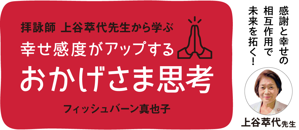 拝詠師上谷萃代先生から学ぶ 幸せ感度がアップする おかげさま思考 フィッシュバーン真也子